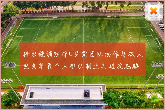 科尔强调防守C罗需团队协作与双人包夹单靠个人难以制止其进攻威胁