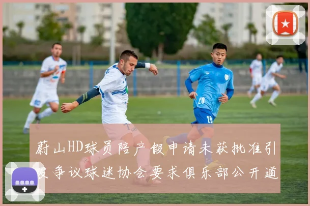 蔚山HD球员陪产假申请未获批准引发争议球迷协会要求俱乐部公开道歉
