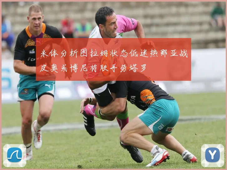 米体分析图拉姆状态低迷热那亚战皮奥或博尼将联手劳塔罗