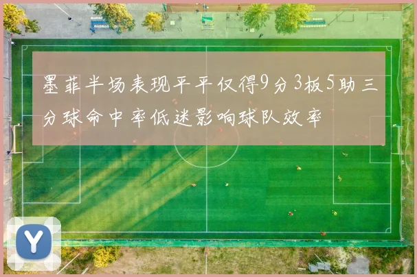 墨菲半场表现平平仅得9分3板5助三分球命中率低迷影响球队效率