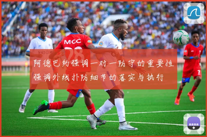 阿德巴约强调一对一防守的重要性强调外线扑防细节的落实与执行