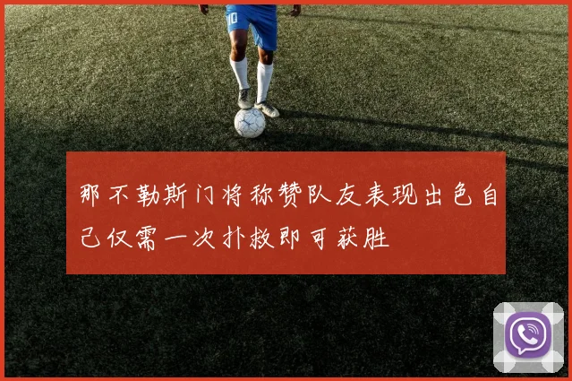 那不勒斯门将称赞队友表现出色自己仅需一次扑救即可获胜