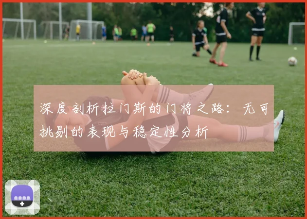 深度剖析拉门斯的门将之路：无可挑剔的表现与稳定性分析