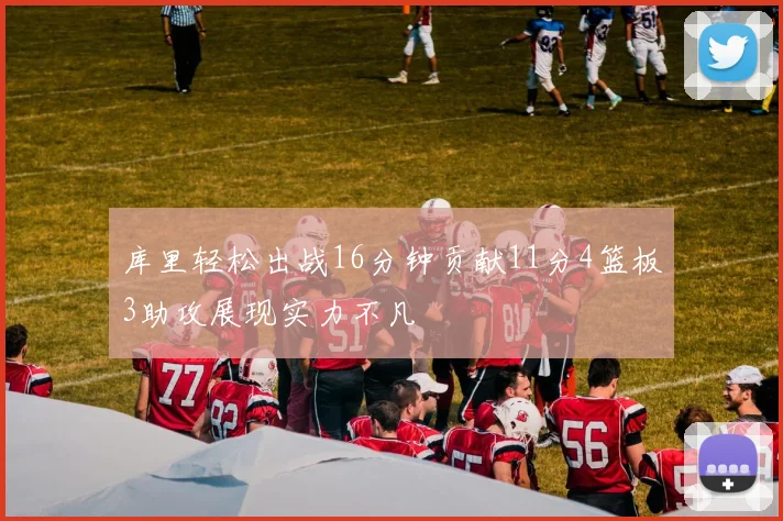 库里轻松出战16分钟贡献11分4篮板3助攻展现实力不凡