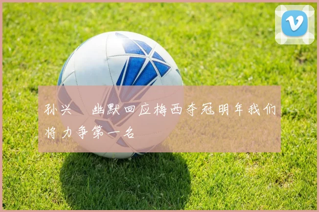 孙兴慜幽默回应梅西夺冠明年我们将力争第一名