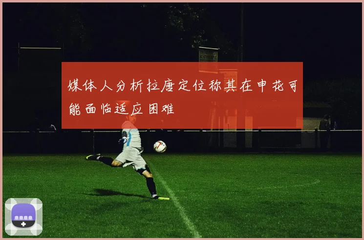媒体人分析拉唐定位称其在申花可能面临适应困难