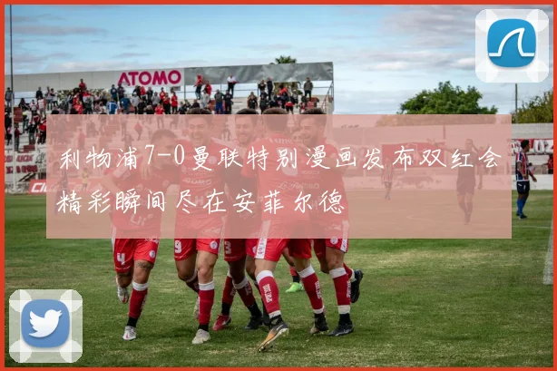 利物浦7-0曼联特别漫画发布双红会精彩瞬间尽在安菲尔德