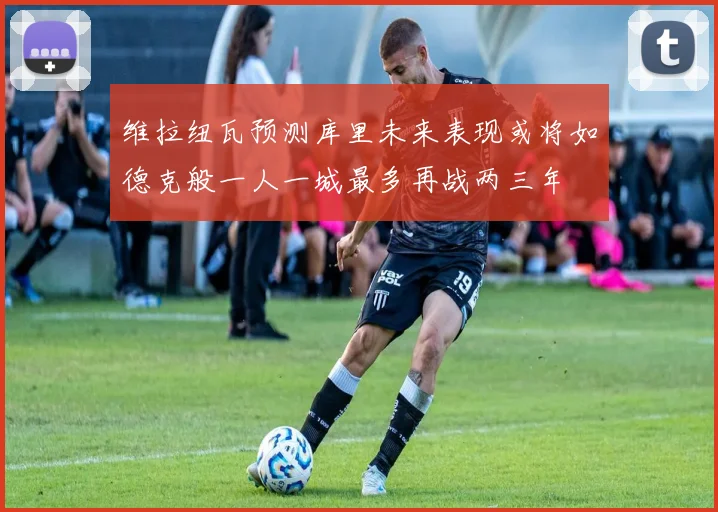 维拉纽瓦预测库里未来表现或将如德克般一人一城最多再战两三年