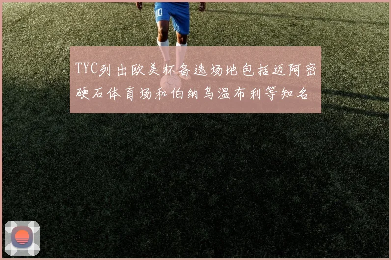 TYC列出欧美杯备选场地包括迈阿密硬石体育场和伯纳乌温布利等知名场馆
