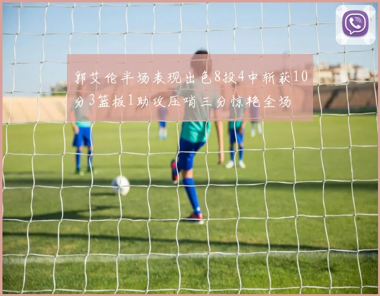 郭艾伦半场表现出色8投4中斩获10分3篮板1助攻压哨三分惊艳全场