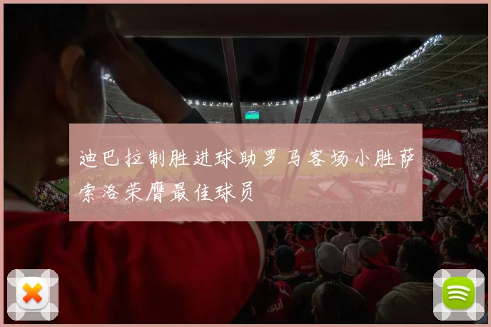 迪巴拉制胜进球助罗马客场小胜萨索洛荣膺最佳球员