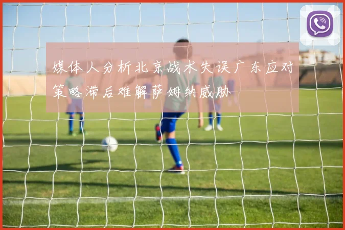 媒体人分析北京战术失误广东应对策略滞后难解萨姆纳威胁