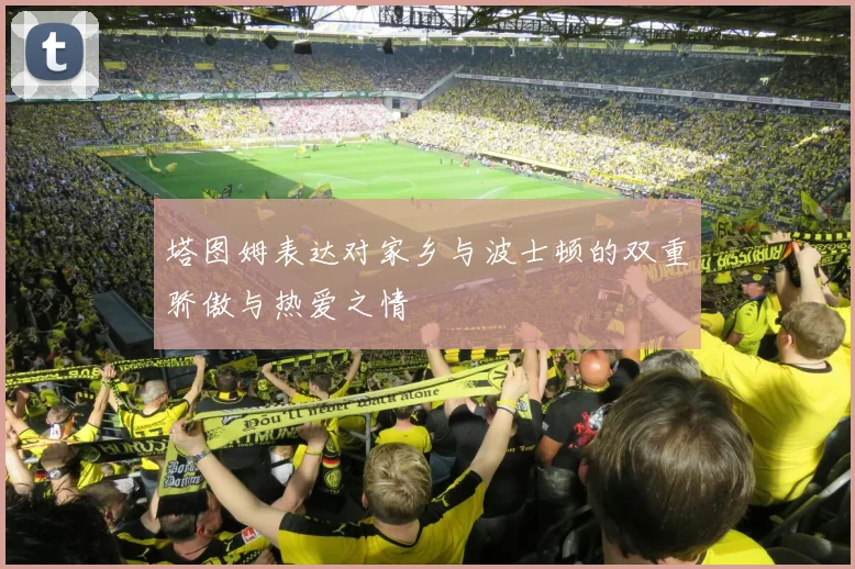 塔图姆表达对家乡与波士顿的双重骄傲与热爱之情