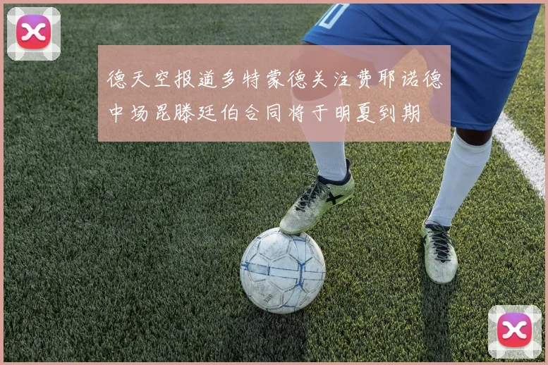德天空报道多特蒙德关注费耶诺德中场昆滕廷伯合同将于明夏到期
