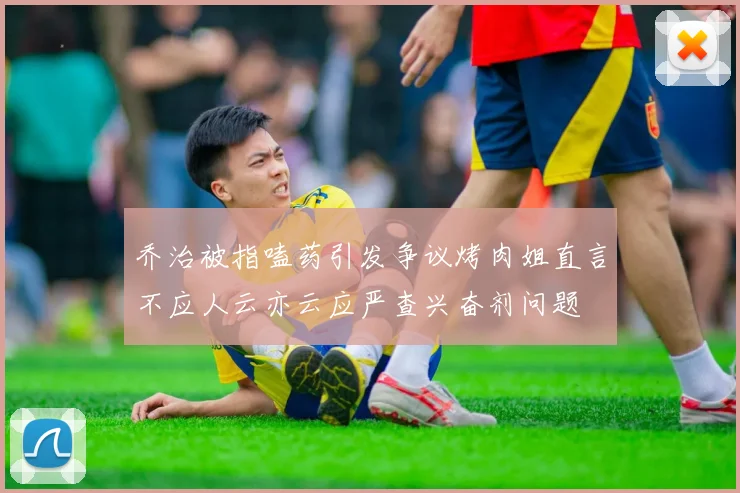 乔治被指嗑药引发争议烤肉姐直言不应人云亦云应严查兴奋剂问题